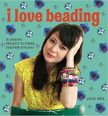 I Love Beading 25 Creative Projects to String Together Stylishly