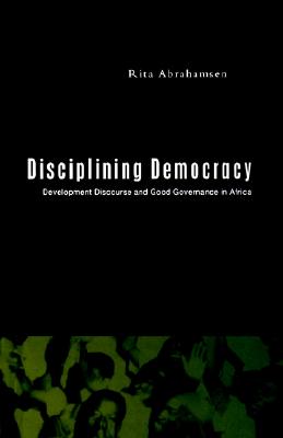Disciplining Democracy: Development Discourse and Good Governance in Africa