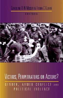 Victims, Perpetrators or Actors: Gender, Armed Conflict and Political Violence