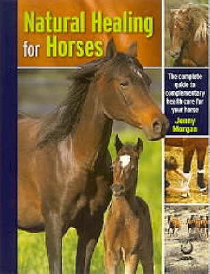 Natural Healing for Horses : The Complete Guide to Complementary Health Care for Your Horse
