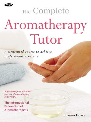 The Complete Aromatherapy Tutor: A Structured Course to Achieve Professional Expertise