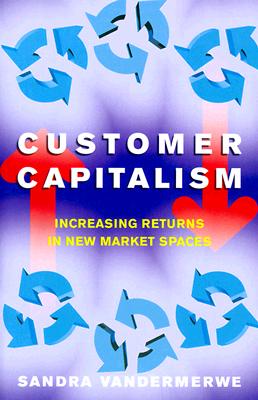 Image for Customer Capitalism : A New Business Model of Increasing Returns in New Market Spaces