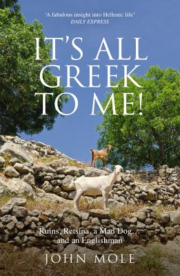 It's All Greek to Me: A Tale of a Mad Dog and and Englishman, Ruins, Retsina and Real Greeks