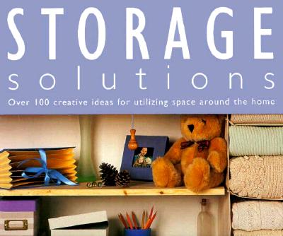 Storage Solutions: Over 100 Creative Ideas for Utilizing Space Around the Home
