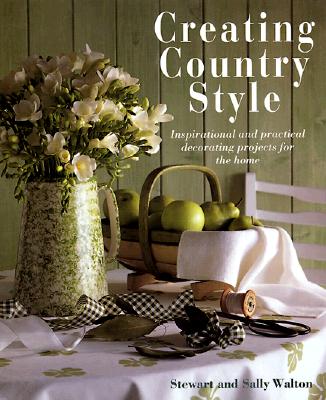 Creating Country Style: Inspirational and Practical Decorating Projects for the Home