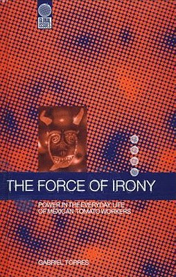 The Force of Irony: Power in the Everyday Life of Mexican Tomato Workers (Global Issues)