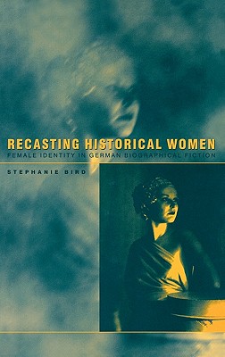 Recasting Historical Women: Female Identity in German Biographical Fiction