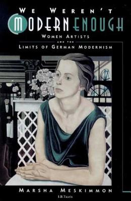 We Weren't Modern Enough: Women Artists & the Limits of German Modernism