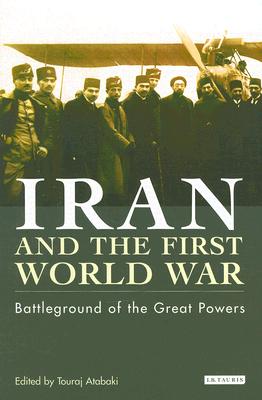 Iran and the First World War: Battleground of the Great Powers (Library of Modern Middle East Studies)