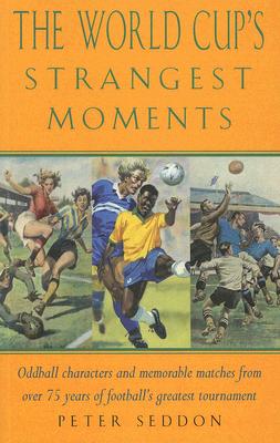 World Cup's Strangest Moments: Oddball Characters and Memorable Matches from Over 75 Years of Football's Greatest Tournament
