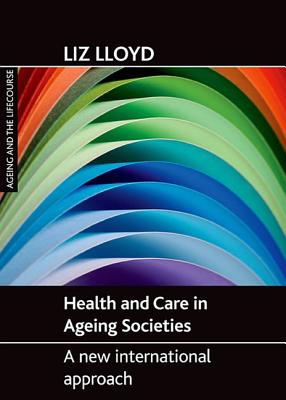 Health and Care in Ageing Societies: A New International Approach (Ageing and the Lifecourse)