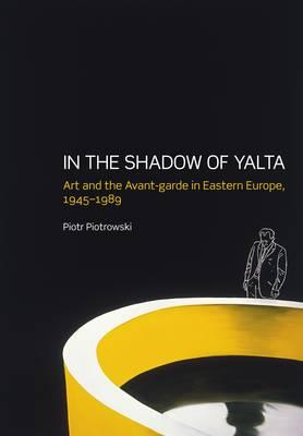 In the Shadow of Yalta: Art and the Avant-garde in Eastern Europe, 1945-1989