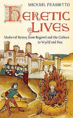 Heretic Lives: Medieval Heresy from Bogomil and the Cathars to Wyclif and Hus