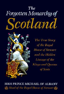 The Forgotten Monarchy of Scotland: The True Story of the Royal House of Stewart and the Hidden Lineage of the Kings and Queens of Scots