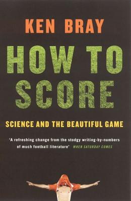How to Score: Science And The Beautiful Game [Paperback] Ken Bray
