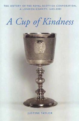 A Cup of Kindness: The History of the Royal Scottish Corporation, A London Charity, 1603-2003