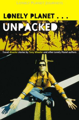 Unpacked: An Anthology of Lonely Planet Disaster Stories (Lonely Planet Journeys) Wheeler, Tony and et al