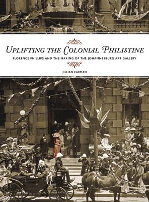 Uplifting the Colonial Philistine: Florence Philips and the Making of the Johannesburg Art Gallery