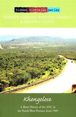 Khongolose: A Short History of the ANC in the North West Province from 1909 (Hidden Histories Series)