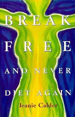 Break Free & Never Diet Again By Jeanie Calder