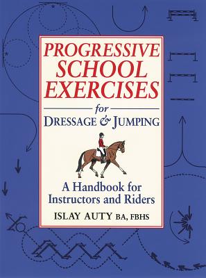 Progressive School Exercises for Dressage and Jumping: A Handbook for Instructors and Riders