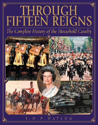 Through Fifteen Reigns: Complete History of the Household Cavalry
