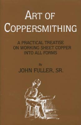 Image for Art of Coppersmithing: A Practical Treatise on Working Sheet Copper into All Forms