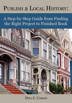 Image for Publish a Local History: A Step-by-Step Guide from Finding the Right Project to Finished Book