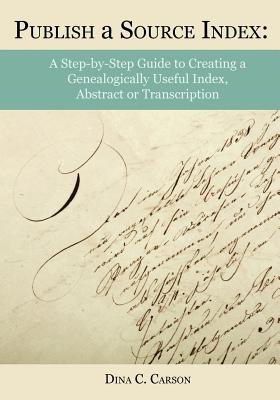 Image for Publish a Source Index: A Step-by-Step Guide to Creating a Genealogically-Useful Index, Abstract or Transcription