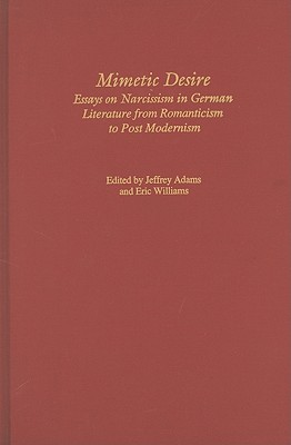 Mimetic Desire: Essays on Narcissism in German Literature from Romanticism to Postmodernism (Studies in German Literature Linguistics and Culture, 1)