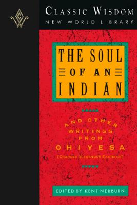 Soul of an Indian and Other Writings from Ohiyesa (Charles Alexander Eastman): And Other Writings from Ohiyesa