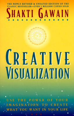 Creative Visualization: Use the Power of Your Imagination to Create What You Want in Your Life