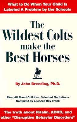 The Wildest Colts Make the Best Horses: What to Do When Your Child Is Labeled a Problem by the Schools