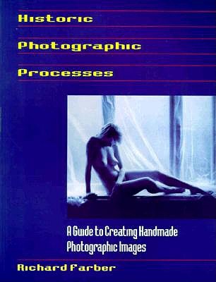 Historic Photographic Processes: A Guide to Creating Handmade Photographic Images