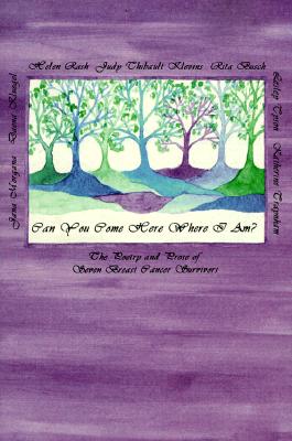 Can You Come Here Where I Am: The Poetry and Prose of Seven Breast Cancer Survivors