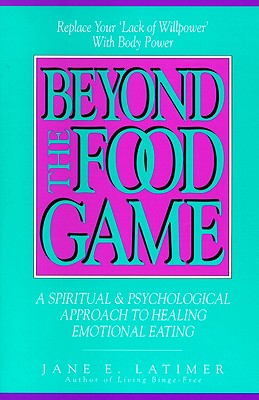 Image for Beyond the Food Game: A Spiritual & Psychological Approach to Healing Emotional Eating