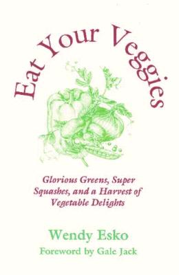 Eat Your Veggies : Glorious Greens, Super Squashes, and a Harvest of Vegetable Delights (Esko, Wendy. Macrobiotic Cooking Series, V. 3.)