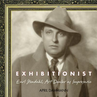 Image for EXHIBITIONIST: EARL STENDAHL, ART DEALER AS IMPRESARIO