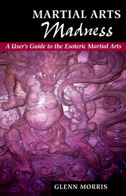 Image for Martial Arts Madness: A User's Guide to the Esoteric Martial Arts Martial Arts Madness: A User's Guide to the Esoteric Martial Arts
