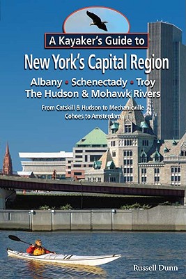Image for A Kayaker s Guide to New York s Capital Region: Albany Schenectady Troy; Exploring the Hudson & Mohawk Rivers: From Catskill & Hudson to Mechanicville Cohoes to Amsterdam