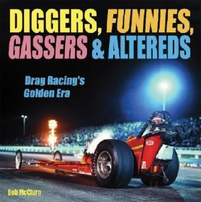 Diggers, Funnies, Gassers & Altereds: Drag Racing's Golden Era