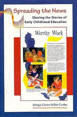 Spreading the News: Sharing the Stories of Early Childhood Education, Carter, Margie; Curtis, Deb Spreading the News: Sharing the Stories of Early Childhood Education, Carter, Margie; Curtis, Deb