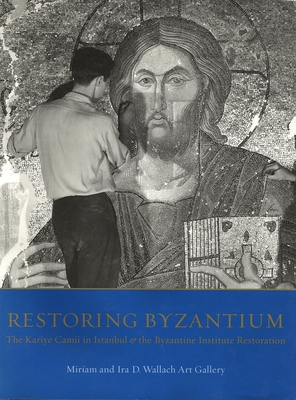 RESTORING BYZANTIUM The Kariye Camii in Istanbul and the Byzantine Institute Restoration