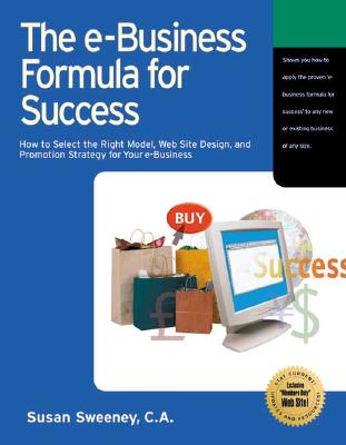 The E-Business Formula for Success: How to Select the Right E-Business Model, Web Site Design, and Online Promotion Strategy for Your Business