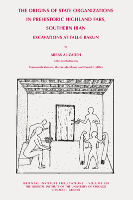 The Origins of State Organisations in Prehistoric Highland Fars, Southern Iran: Excavations at Tall-e Bakun (Oriental Institute Publications)