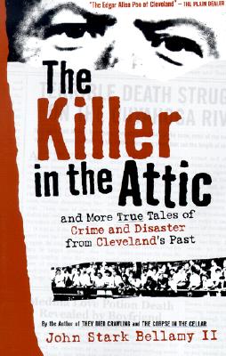 Killer in the Attic: And More Tales of Crime and Disaster from Cleveland's Past