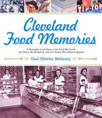 Cleveland Food Memories: A Nostalgic Look Back at the Food We Loved, the Places We Bought It, and the People Who Made It Special