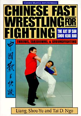 Chinese Fast Wrestling: The Art of San Shou Kuai Jiao Throws, Takedowns, & Ground-Fighting