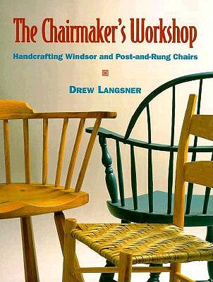 The Chairmaker's Workshop: Handcrafting Windsor and Post-And-Rung Chairs