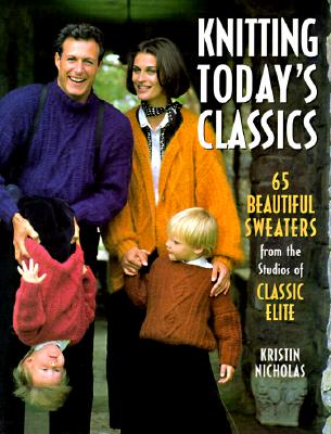 Knitting Today's Classics: 65 Beautiful Sweaters from the Studios of Classic Elite